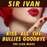 Kiss All The Bullies Goodbye (Featuring Taylor Dayne) (The Club Mixes) (Ep) Sir Ivan