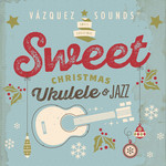 Sweet Christmas Ukulele & Jazz Vazquez Sounds